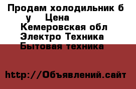 Продам холодильник б/у  › Цена ­ 3 000 - Кемеровская обл. Электро-Техника » Бытовая техника   